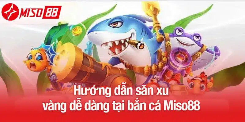Hướng dẫn săn xu vàng dễ dàng tại bắn cá Miso88