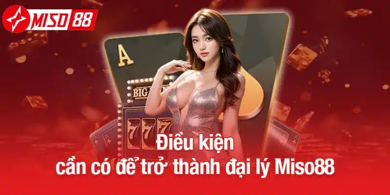 Điều kiện cần có để trở thành đại lý Miso88