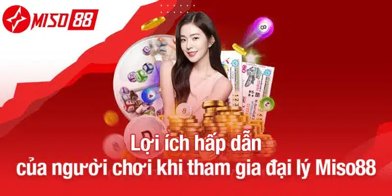 Lợi ích hấp dẫn khi tham gia đại lý Miso88
