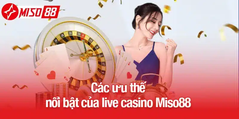 Các ưu thế nổi bật của live casino Miso88