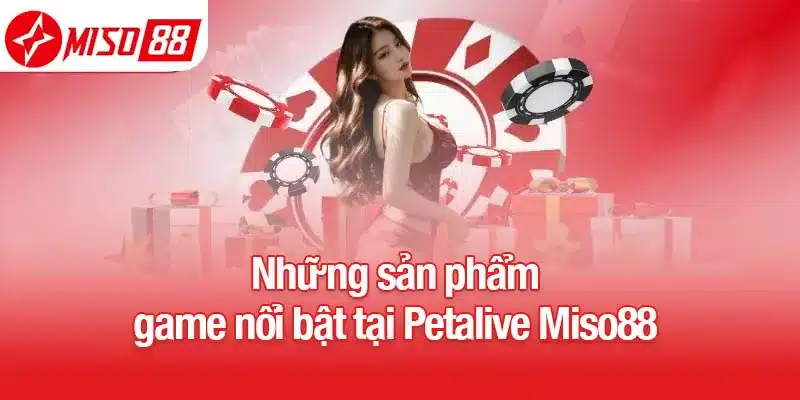 Những sản phẩm game nổi bật tại Petalive Miso88