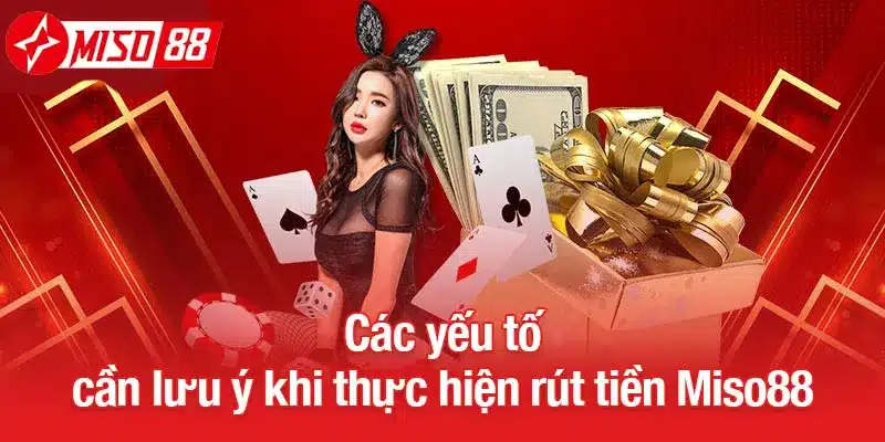 Các yếu tố cần lưu ý khi thực hiện rút tiền Miso88