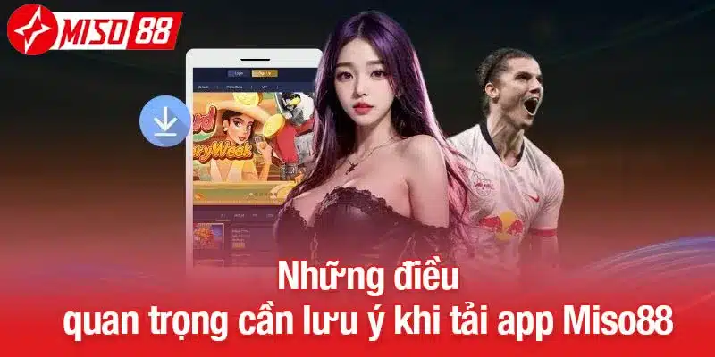 Những điều quan trọng cần lưu ý khi tải app Miso88