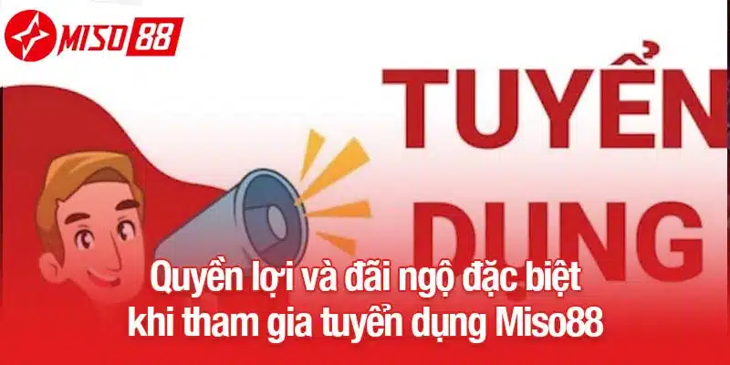 Quyền lợi và đãi ngộ đặc biệt khi tham gia tuyển dụng Miso88