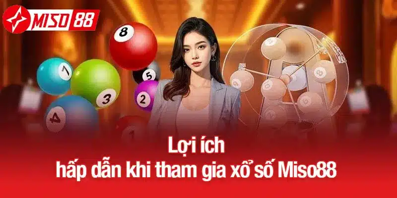 Lợi ích hấp dẫn khi tham gia xổ số Miso88